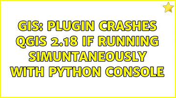 GIS: Plugin crashes QGIS 2.18 if running simuntaneously with python console (2 Solutions!!)