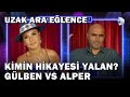 Kimin Hikayesi Yalan? Gülben Vs Alper - Uzak Ara Eğlence 2.Bölüm