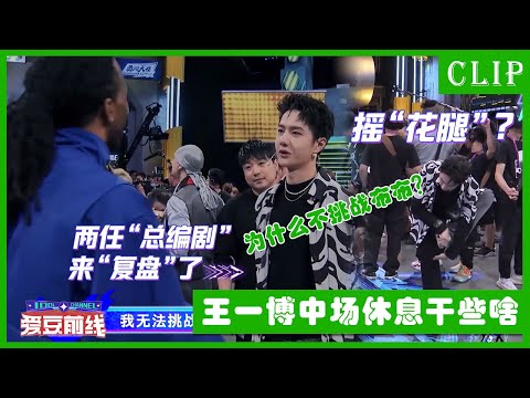 🕺队长中场休息，王一博问卡卡为什么不挑战布布，两人一开口老东北人了 | 这！就是街舞4
