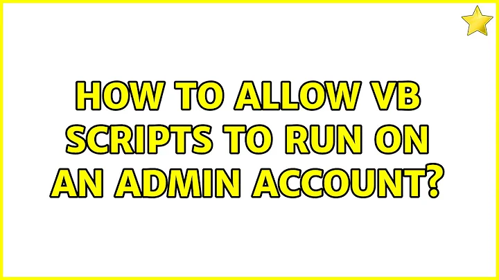 How to allow VB scripts to run on an admin account? (2 Solutions!!)