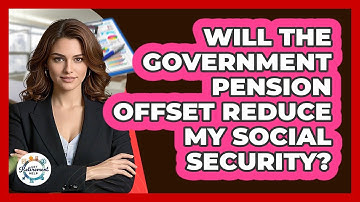 Will The Government Pension Offset Reduce My Social Security? - Get Retirement Help
