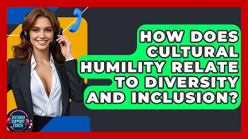 How Does Cultural Humility Relate To Diversity And Inclusion? - Customer Support Coach