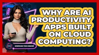 Why Are AI Productivity Apps Built On Cloud Computing? - Emerging Tech Insider