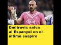 Dmitrovic salva al Espanyol en el último suspiro