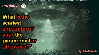 What is the scariest encounter of your life, paranormal or otherwise?