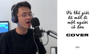 Và thế giới đã mất đi một người cô đơn - Cover by H!M