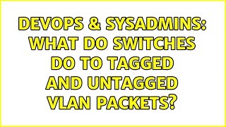 DevOps & SysAdmins: What do switches do to tagged and untagged VLAN packets? (3 Solutions!!)