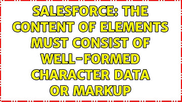 Salesforce: The content of elements must consist of well-formed character data or markup