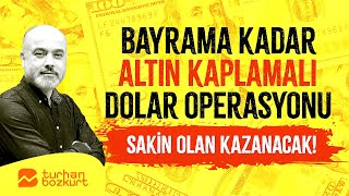 Bayrama kadar altın kaplamalı dolar operasyonu: Sakin olan kazanacak! | Turhan Bozkurt