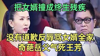 把女婿撞成高位截瘫终生残疾，自始至终没有一点歉意辱骂女婿全家，奇葩岳父现场辩解气死王芳【王芳王为念调解】