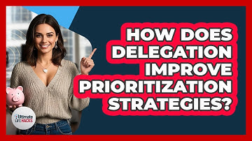 How Does Delegation Improve Prioritization Strategies? - Ultimate Life Hacks