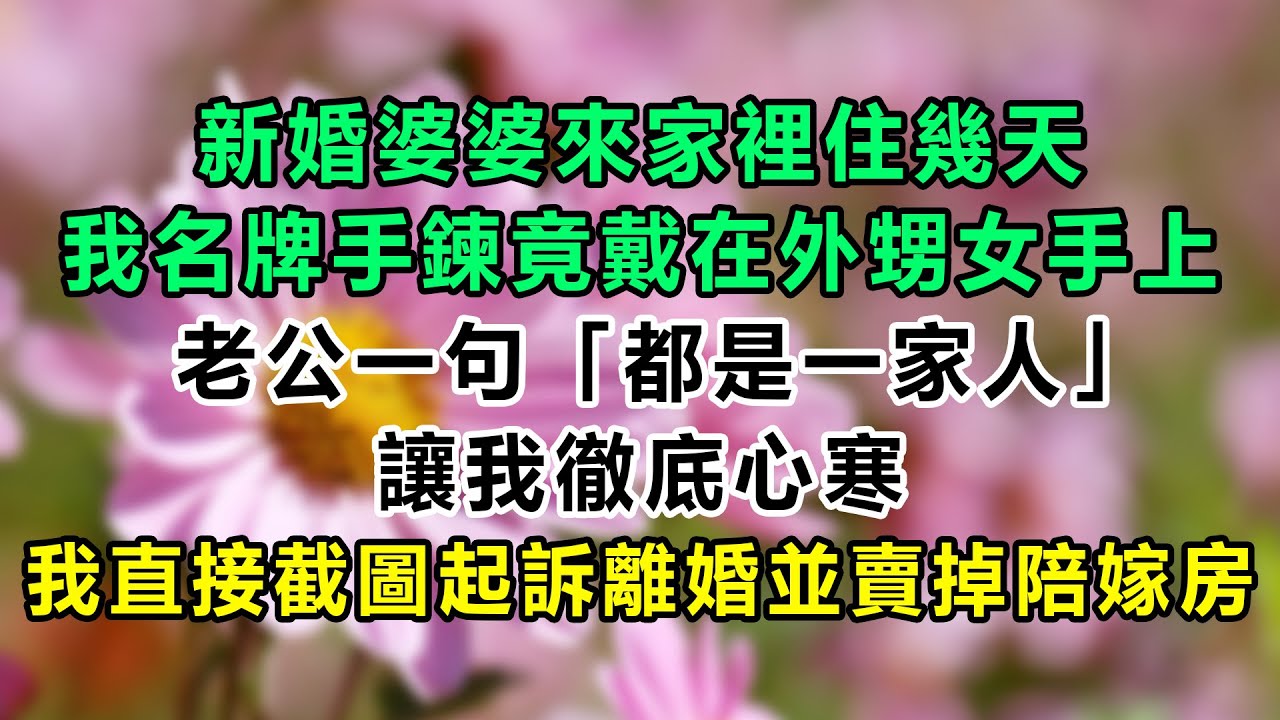 新婚婆婆來家裡住幾天，我名牌手鍊竟戴在外甥女手上，老公一句「都是一家人」讓我徹底心寒，我直接截圖起訴離婚並賣掉陪嫁房