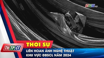 Liên hoan ảnh nghệ thuật khu vực ĐBSCL năm 2024| Cần Thơ TV