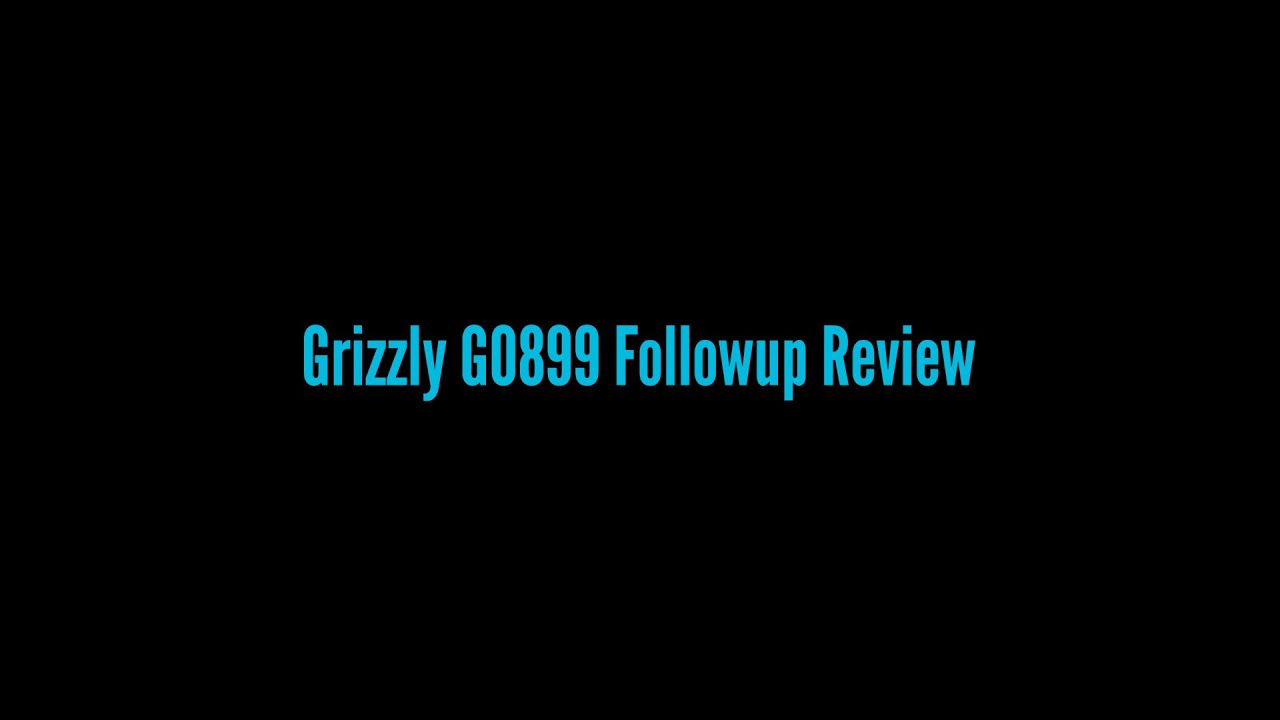 Grizzly G0899 Followup Review