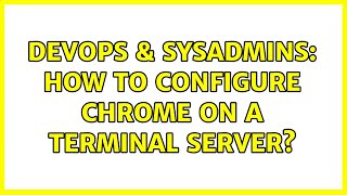 Celebrity DevOps & SysAdmins: How to configure Chrome on a Terminal Server? Wealth