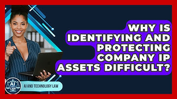 Why Is Identifying And Protecting Company IP Assets Difficult? - AI and Technology Law