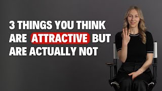 3 things most people think are attractive BUT are actually not