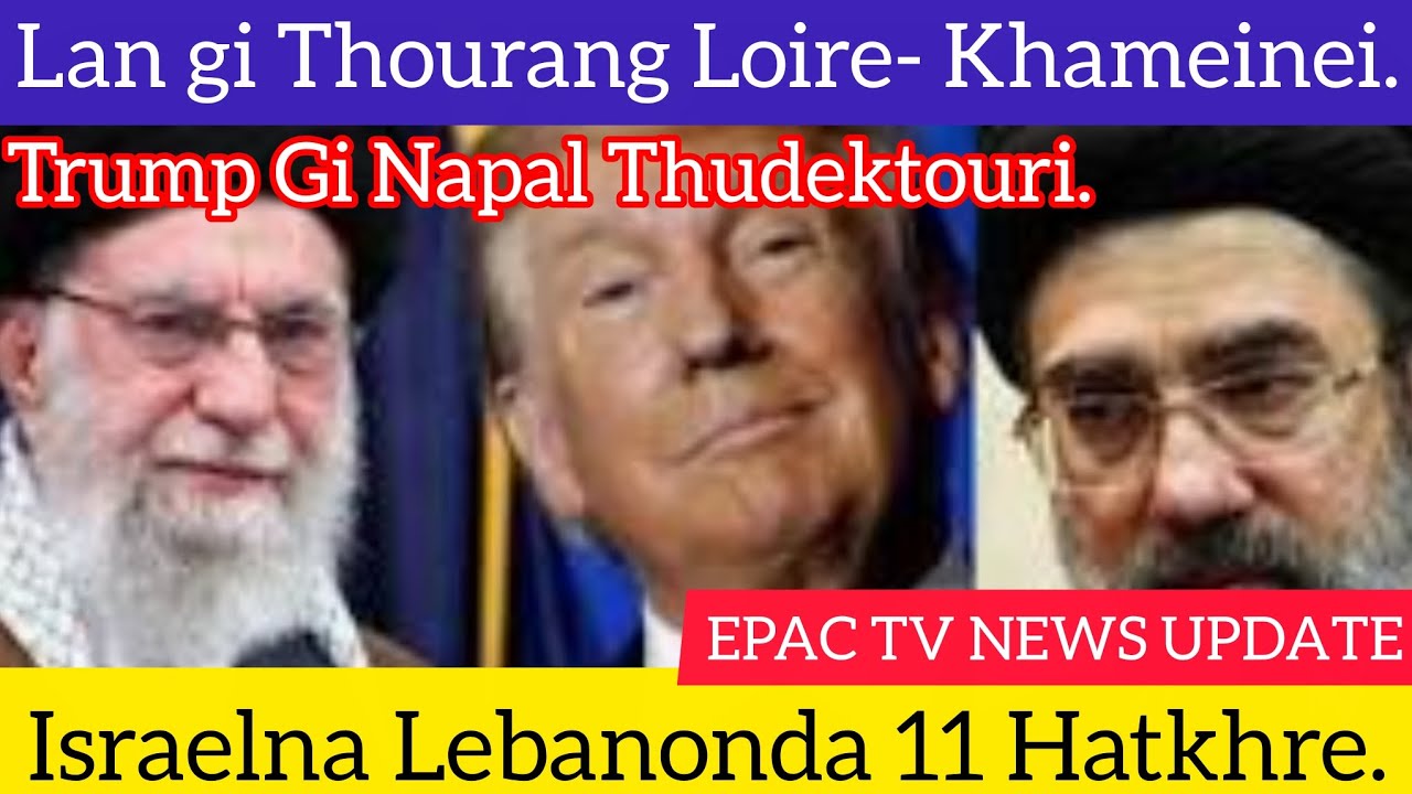 Lan gi Thourang Loire- Khameinei, Trump Gi Napal Thudektouri, Israelna Lebanonda 11 Hatkhre,......