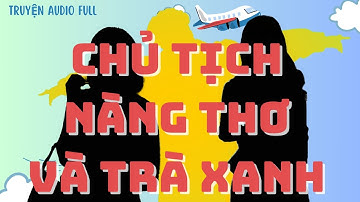 Truyện Audio Full | CHỦ TỊCH NÀNG THƠ VÀ TRÀ XANH TIỂU THUYẾT TÌNH ÁI (FULL) | Tiểu Na Audio