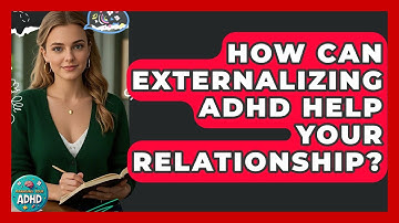 How Can Externalizing ADHD Help Your Relationship? - Managing Your ADHD