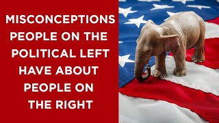 Five misconceptions people on the political left have about people on the right.