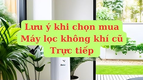 Máy Lọc Không Khí Cũ Lưu Ý Quan Trọng Khi Mua