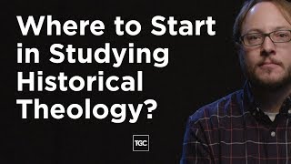 Where to Start in Studying Historical Theology?