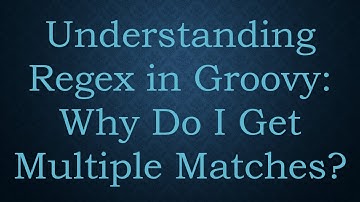 Understanding Regex in Groovy: Why Do I Get Multiple Matches?