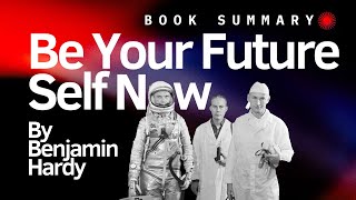 Be Your Future Self Now by Benjamin Hardy | Book Summary