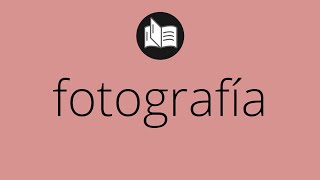 Que significa FOTOGRAFÍA • fotografía SIGNIFICADO • fotografía DEFINICIÓN • Que es FOTOGRAFÍA