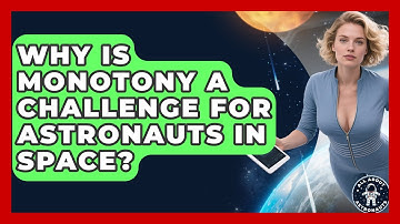 Why Is Monotony A Challenge For Astronauts In Space? - All About Astronauts