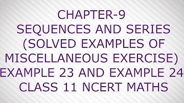 CHAPTER-9 SEQUENCES AND SERIES ( SOLVED EXAMPLES OF MISCELLANEOUS EXERCISE) CLASS 11 NCERT MATHS