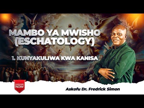 MAMBO YA MWISHO ESCHATOLOGY KUNYAKULIWA KWA KANISA Askofu Dr Fredrick Simon 