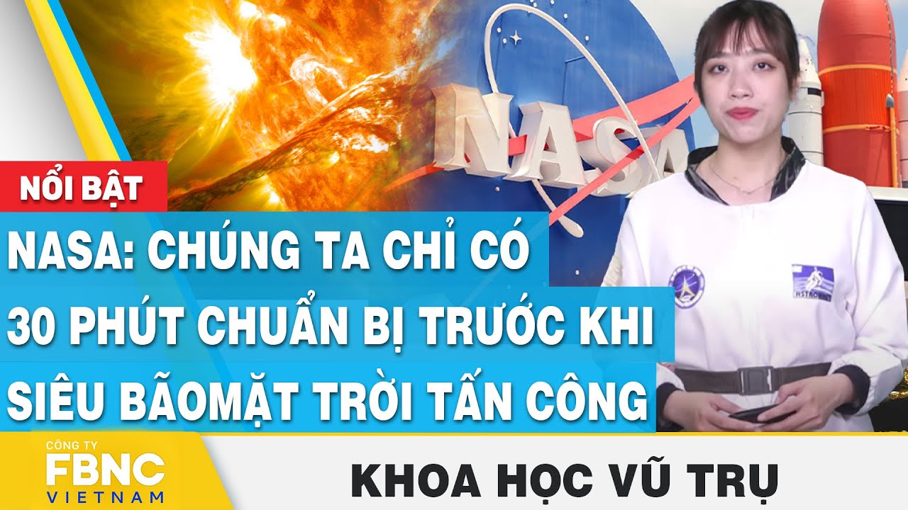 NASA: Chúng ta chỉ có 30 phút chuẩn bị trước khi siêu bão mặt trời tấn công | Khoa học vũ trụ | FBNC