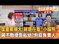 虐童案擴大！蔣還在看"小貓熊"　蔣不敢提告私幼？包庇負責人？｜邱明玉 吳靜怡｜吳安琪｜【#有話鏡來講】20260730