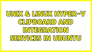 Unix & Linux: Hyper-V Clipboard and Integration Services in Ubuntu (3 Solutions!!)