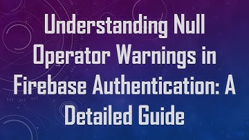 Understanding Null Operator Warnings in Firebase Authentication: A Detailed Guide