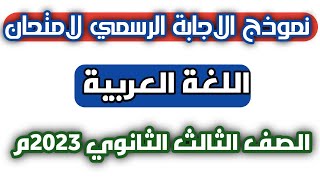 نموذج الاجابة الرسمي لامتحان اللغة العربية للصف الثالث الثانوي 2023م