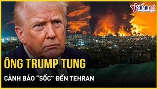 Đã căng: Ông Trump tung cảnh báo “sốc” đến Tehran - Iran “sẽ chẳng còn gì sót lại” | Báo VietNamNet