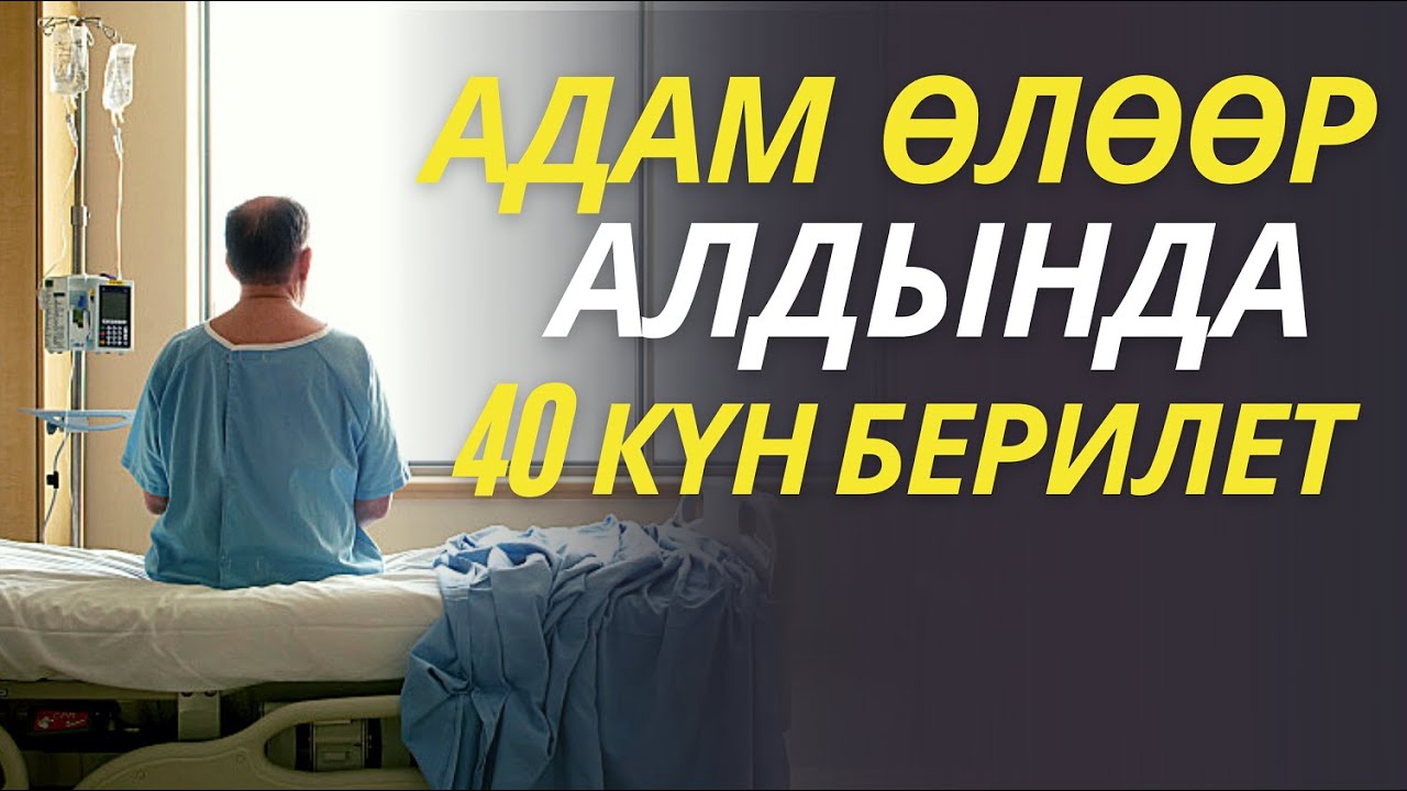 АДАМ ӨЛӨӨР ААЛДЫНДА 40 КҮН БЕРИЛЕТ