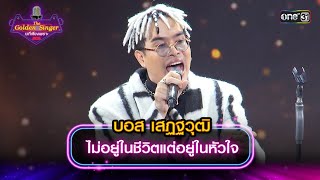 ไม่อยู่ในชีวิตแต่อยู่ในหัวใจ : บอส เสฏฐวุฒิ | The Golden Singer เวทีเสียงเพราะ | one31