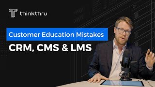 Customer Education Mistakes - Your CRM, CMS and LMS