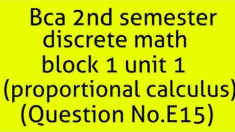 Bca discrete math 2nd semester block1 unit1 (propositional calculus)(question E15)