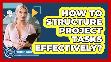 How To Structure Project Tasks Effectively?