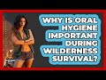 Why Is Oral Hygiene Important During Wilderness Survival? - Survival Skills for Everyone