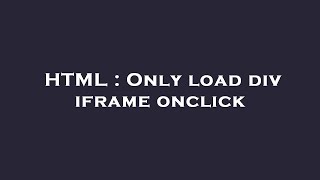 HTML : Only load div iframe onclick