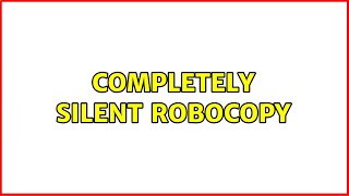 Completely Silent Robocopy 2 Solutions