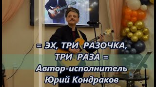 =ЭХ,ТРИ РАЗОЧКА, ТРИ РАЗА!=Юрий Кондраков-Автор и исполнитель