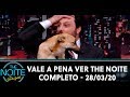 Vale a Pena Ver The Noite - Completo | The Noite (28/03/20)