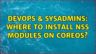 DevOps & SysAdmins: Where to install NSS modules on CoreOS? (2 Solutions!!) Details